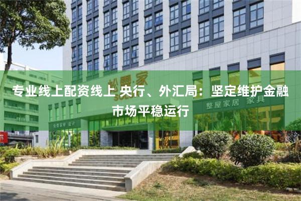 专业线上配资线上 央行、外汇局：坚定维护金融市场平稳运行