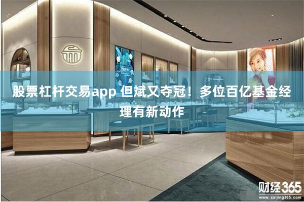 股票杠杆交易app 但斌又夺冠！多位百亿基金经理有新动作