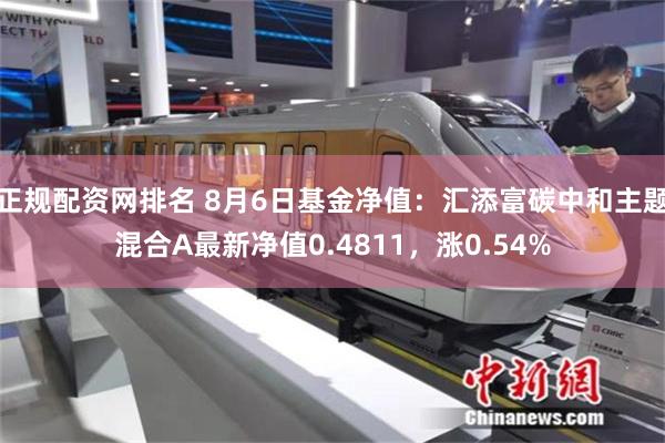 正规配资网排名 8月6日基金净值：汇添富碳中和主题混合A最新净值0.4811，涨0.54%