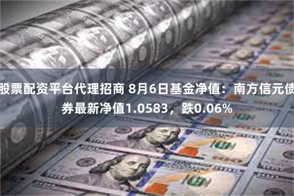 股票配资平台代理招商 8月6日基金净值：南方信元债券最新净值1.0583，跌0.06%