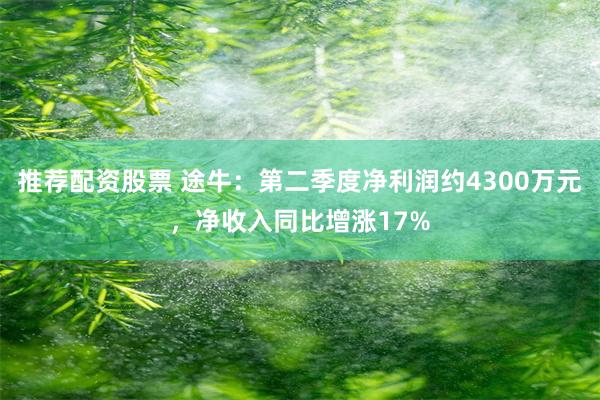 推荐配资股票 途牛：第二季度净利润约4300万元，净收入同比增涨17%