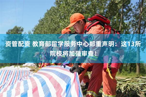 资管配资 教育部留学服务中心郑重声明：这13所院校将加强审查！