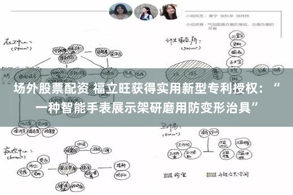 场外股票配资 福立旺获得实用新型专利授权：“一种智能手表展示架研磨用防变形治具”