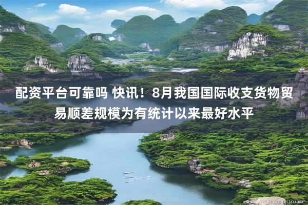 配资平台可靠吗 快讯！8月我国国际收支货物贸易顺差规模为有统计以来最好水平