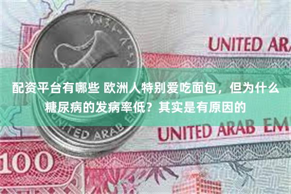 配资平台有哪些 欧洲人特别爱吃面包，但为什么糖尿病的发病率低？其实是有原因的