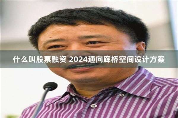 什么叫股票融资 2024通向廊桥空间设计方案