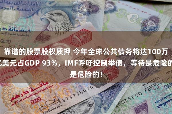 靠谱的股票股权质押 今年全球公共债务将达100万亿美元占GDP 93%，IMF呼吁控制举债，等待是危险的！