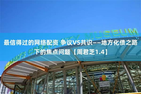 最信得过的网络配资 争议VS共识——地方化债之路下的焦点问题【周君芝1.4】