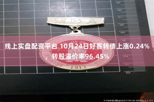 线上实盘配资平台 10月24日好客转债上涨0.24%，转股溢价率96.45%