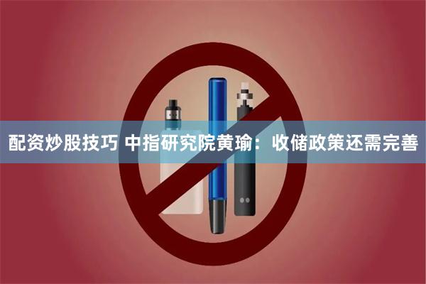 配资炒股技巧 中指研究院黄瑜：收储政策还需完善