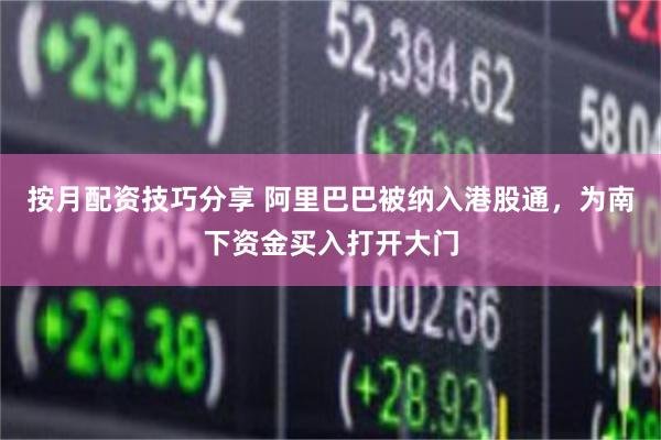 按月配资技巧分享 阿里巴巴被纳入港股通，为南下资金买入打开大门