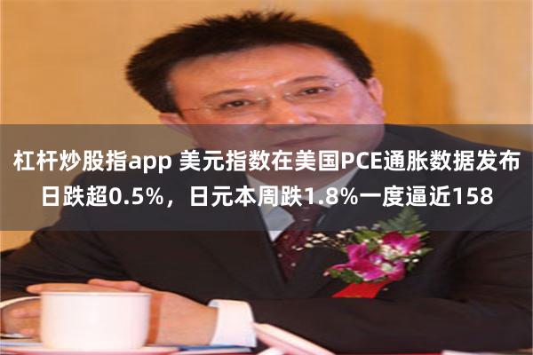 杠杆炒股指app 美元指数在美国PCE通胀数据发布日跌超0.5%，日元本周跌1.8%一度逼近158