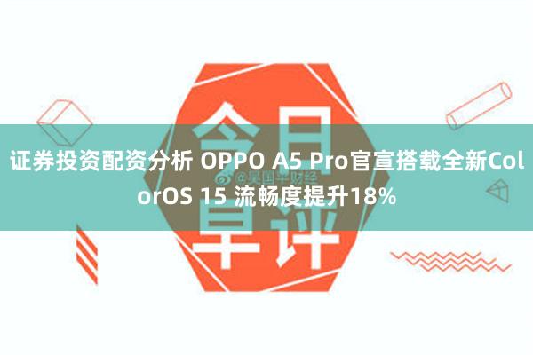 证券投资配资分析 OPPO A5 Pro官宣搭载全新ColorOS 15 流畅度提升18%