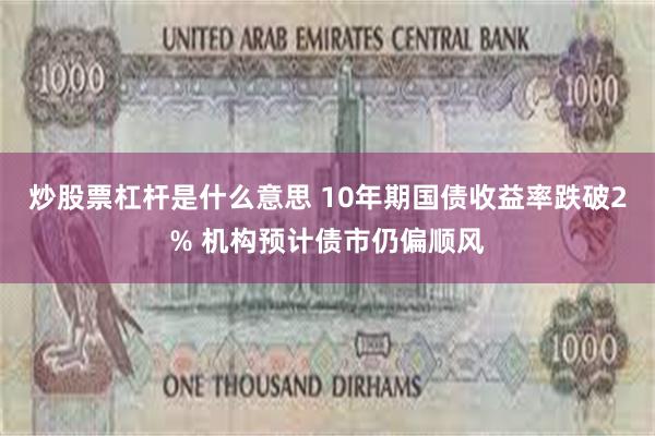 炒股票杠杆是什么意思 10年期国债收益率跌破2% 机构预计债市仍偏顺风