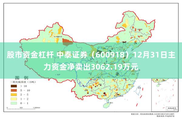 股市资金杠杆 中泰证券（600918）12月31日主力资金净卖出3062.19万元