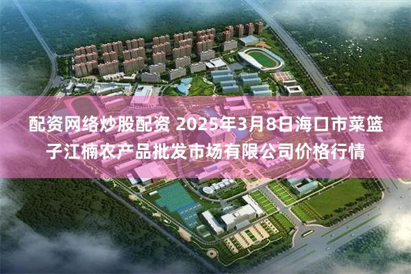 配资网络炒股配资 2025年3月8日海口市菜篮子江楠农产品批发市场有限公司价格行情