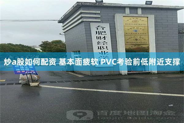 炒a股如何配资 基本面疲软 PVC考验前低附近支撑