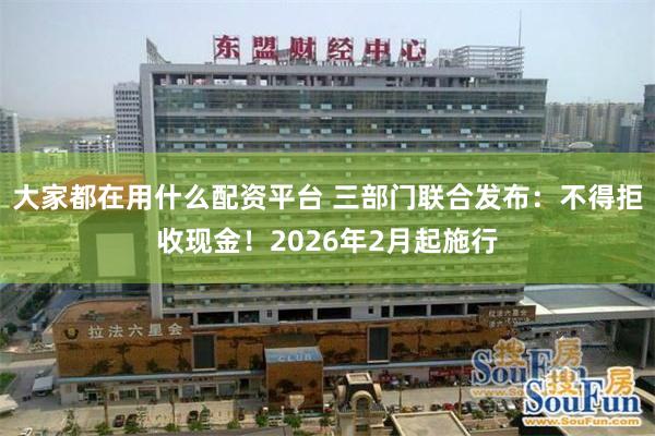 大家都在用什么配资平台 三部门联合发布：不得拒收现金！2026年2月起施行