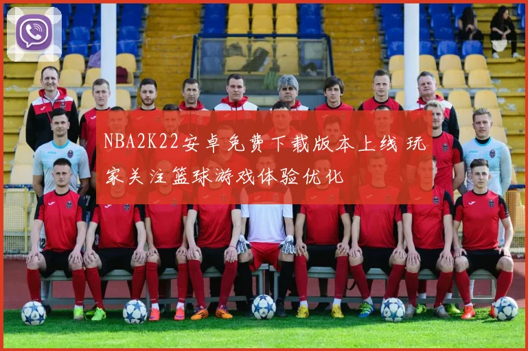 NBA2K22安卓免费下载版本上线 玩家关注篮球游戏体验优化