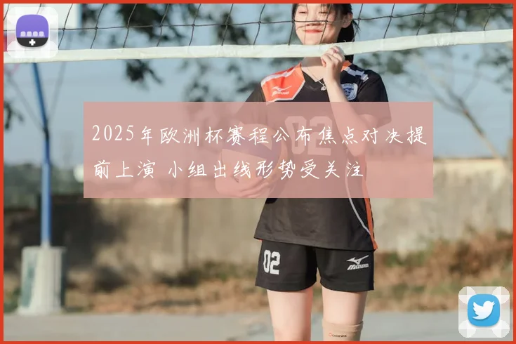2025年欧洲杯赛程公布焦点对决提前上演 小组出线形势受关注