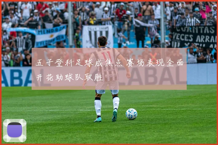 五子登科足球成焦点 赛场表现全面开花助球队取胜