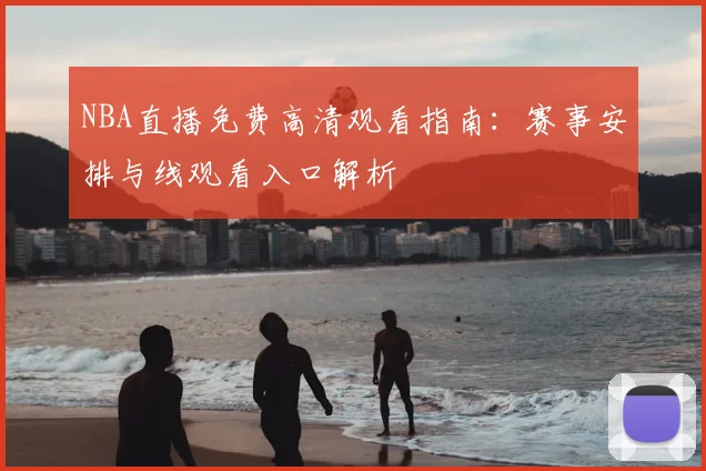 NBA直播免费高清观看指南：赛事安排与线观看入口解析
