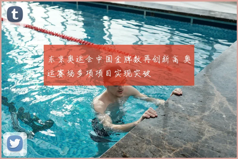 东京奥运会中国金牌数再创新高 奥运赛场多项项目实现突破