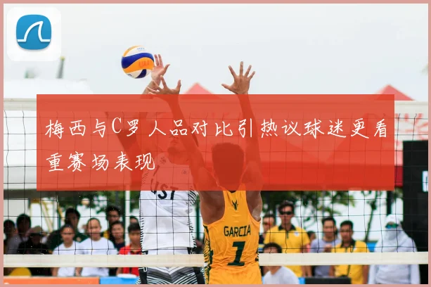 梅西与C罗人品对比引热议球迷更看重赛场表现