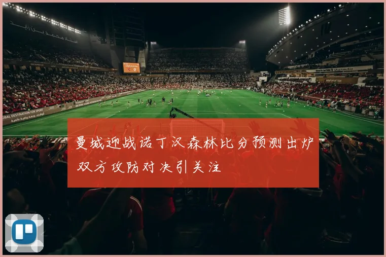 曼城迎战诺丁汉森林比分预测出炉 双方攻防对决引关注