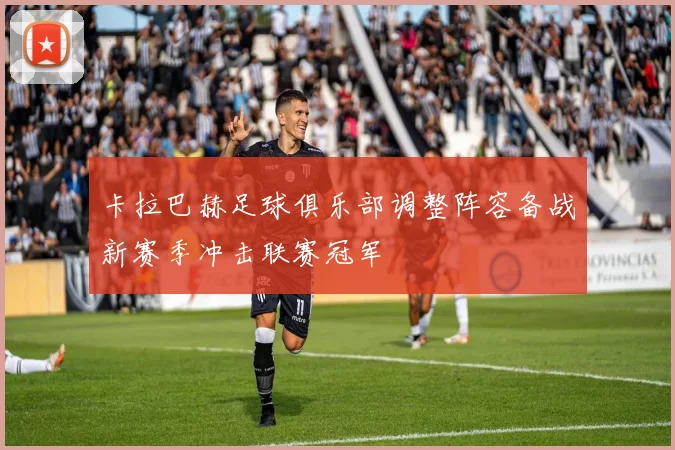 卡拉巴赫足球俱乐部调整阵容备战新赛季冲击联赛冠军