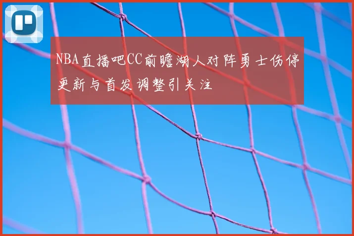 NBA直播吧CC前瞻湖人对阵勇士伤停更新与首发调整引关注