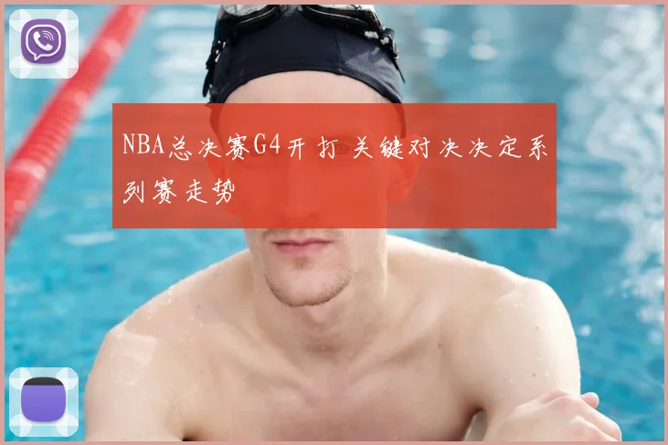 NBA总决赛G4开打 关键对决决定系列赛走势