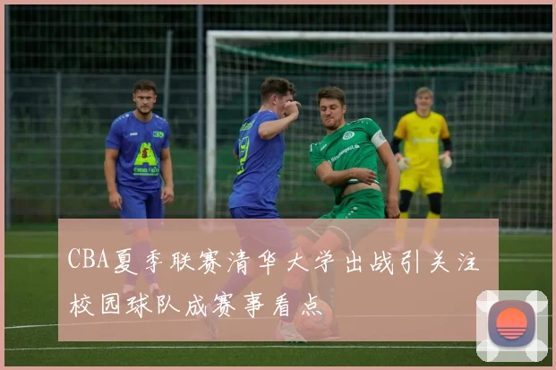 CBA夏季联赛清华大学出战引关注 校园球队成赛事看点