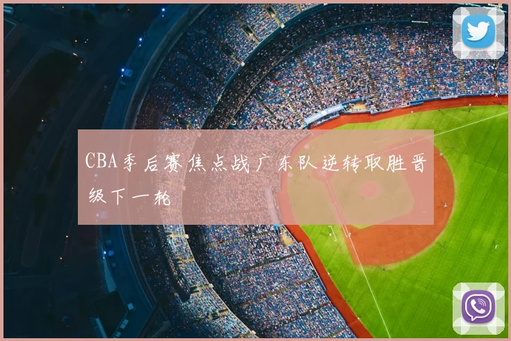 CBA季后赛焦点战广东队逆转取胜晋级下一轮