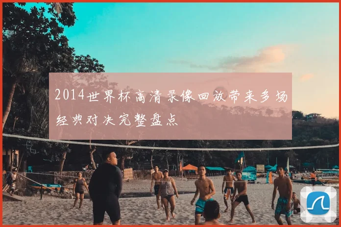 2014世界杯高清录像回放带来多场经典对决完整盘点