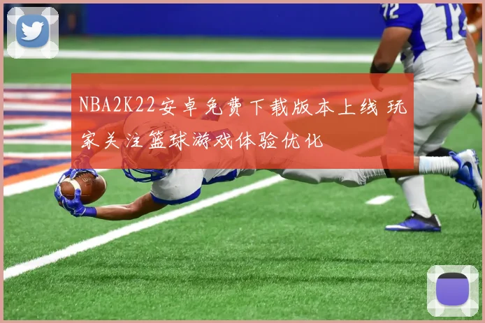 NBA2K22安卓免费下载版本上线 玩家关注篮球游戏体验优化