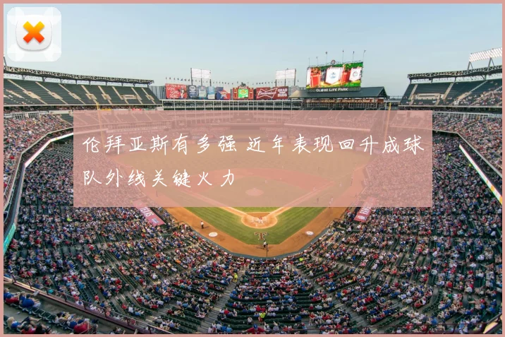 伦拜亚斯有多强 近年表现回升成球队外线关键火力